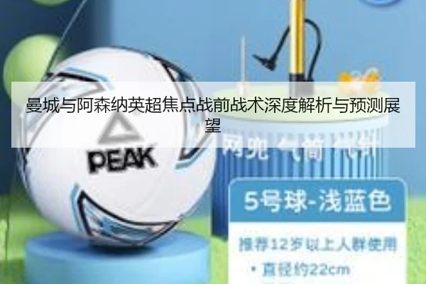 曼城与阿森纳英超焦点战前战术深度解析与预测展望